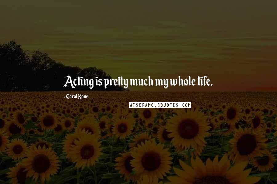 Carol Kane Quotes: Acting is pretty much my whole life.