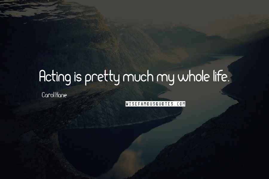 Carol Kane Quotes: Acting is pretty much my whole life.