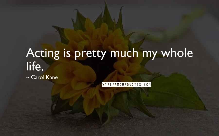 Carol Kane Quotes: Acting is pretty much my whole life.