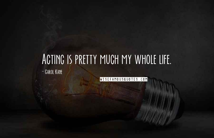 Carol Kane Quotes: Acting is pretty much my whole life.