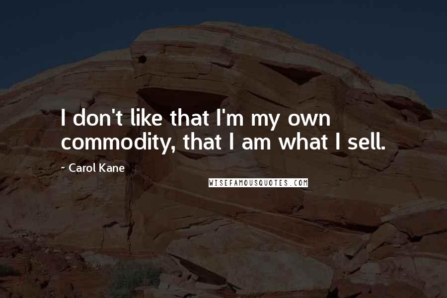 Carol Kane Quotes: I don't like that I'm my own commodity, that I am what I sell.