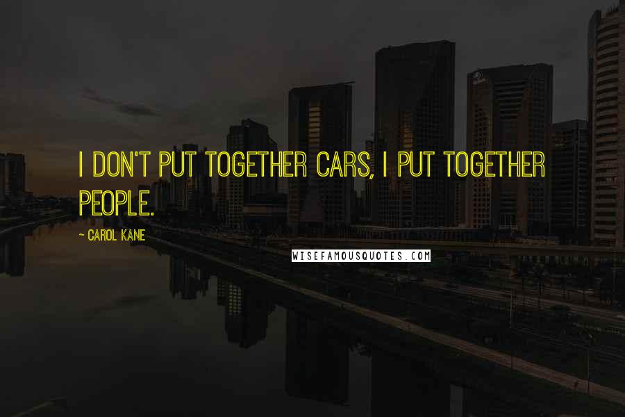 Carol Kane Quotes: I don't put together cars, I put together people.