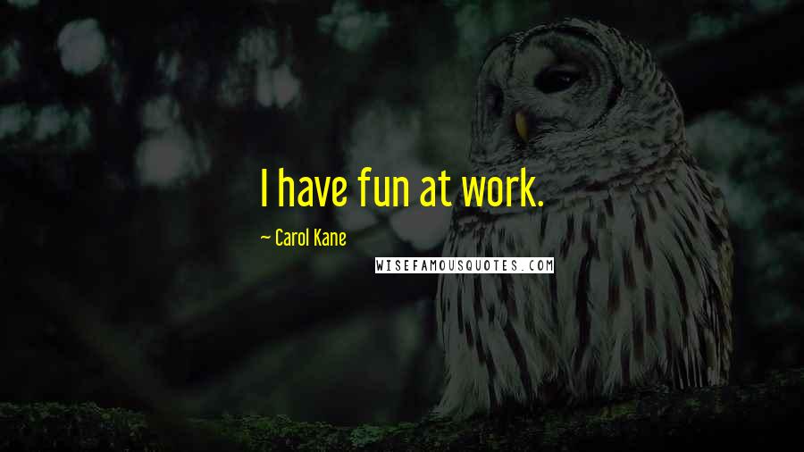 Carol Kane Quotes: I have fun at work.