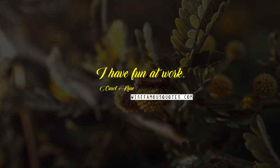 Carol Kane Quotes: I have fun at work.