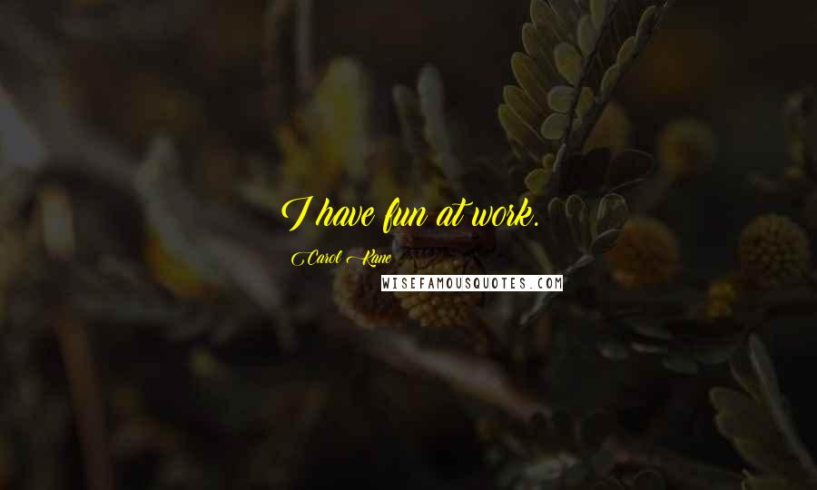 Carol Kane Quotes: I have fun at work.