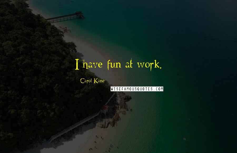 Carol Kane Quotes: I have fun at work.