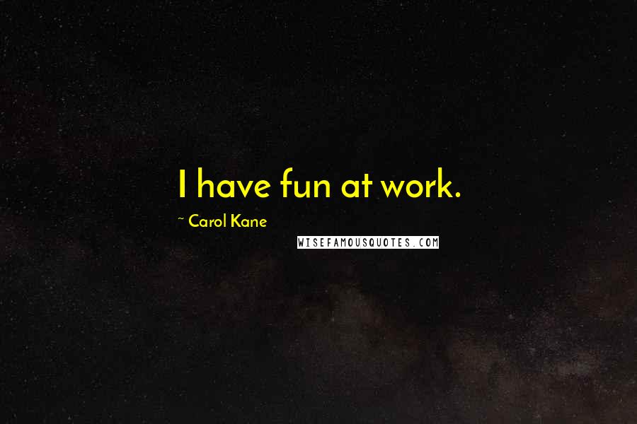 Carol Kane Quotes: I have fun at work.