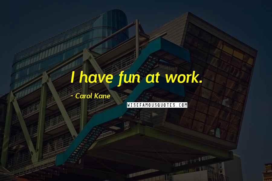 Carol Kane Quotes: I have fun at work.