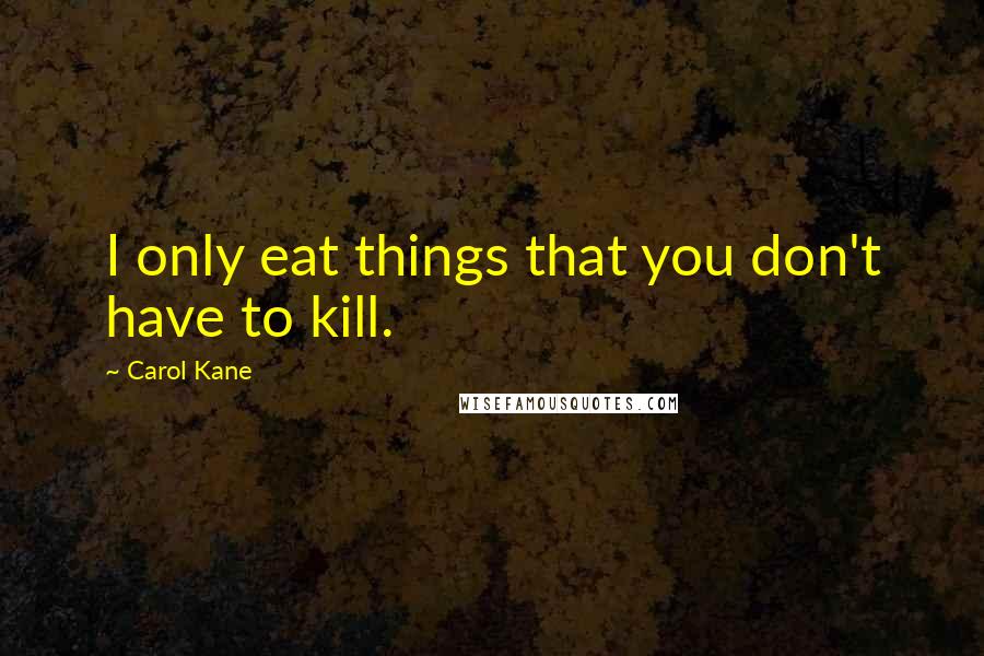 Carol Kane Quotes: I only eat things that you don't have to kill.