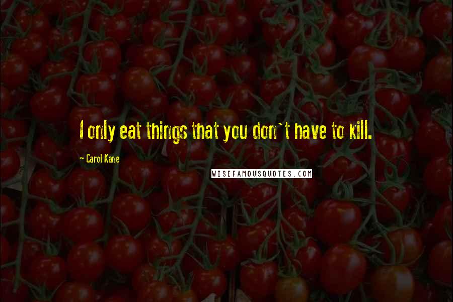 Carol Kane Quotes: I only eat things that you don't have to kill.