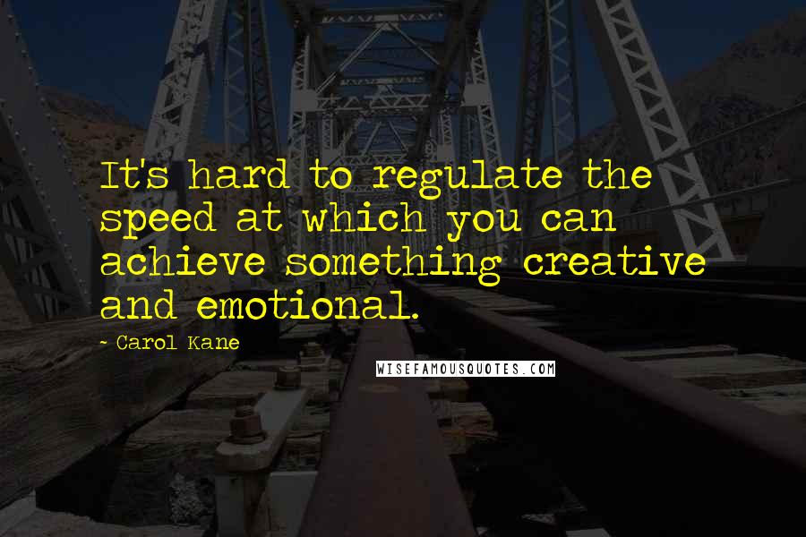 Carol Kane Quotes: It's hard to regulate the speed at which you can achieve something creative and emotional.