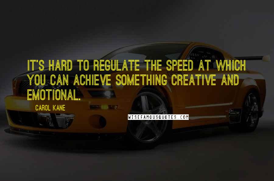 Carol Kane Quotes: It's hard to regulate the speed at which you can achieve something creative and emotional.