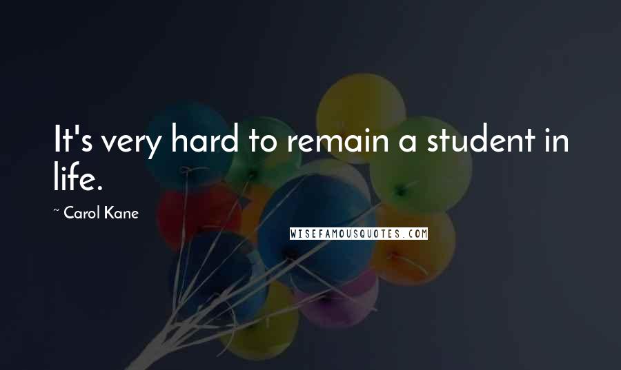 Carol Kane Quotes: It's very hard to remain a student in life.