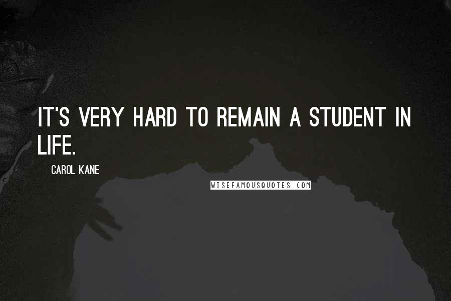 Carol Kane Quotes: It's very hard to remain a student in life.