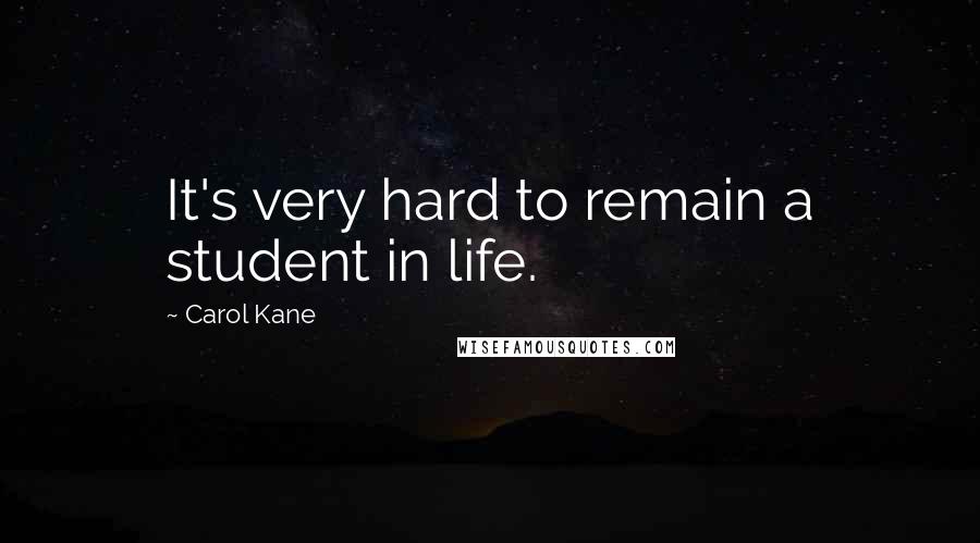 Carol Kane Quotes: It's very hard to remain a student in life.