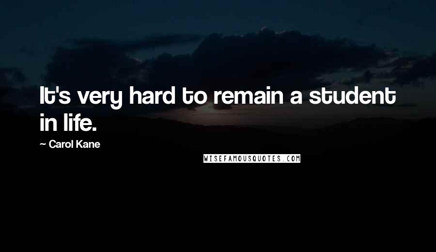 Carol Kane Quotes: It's very hard to remain a student in life.