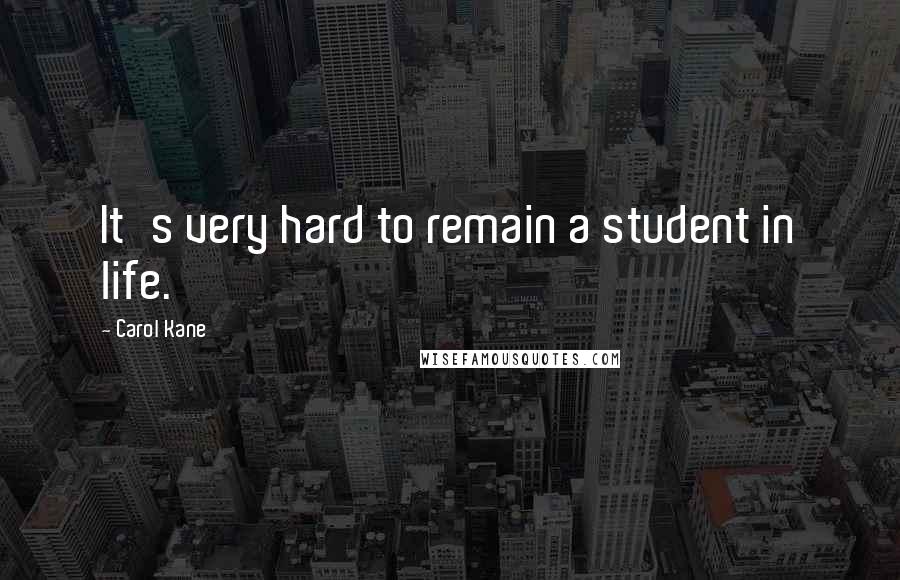 Carol Kane Quotes: It's very hard to remain a student in life.