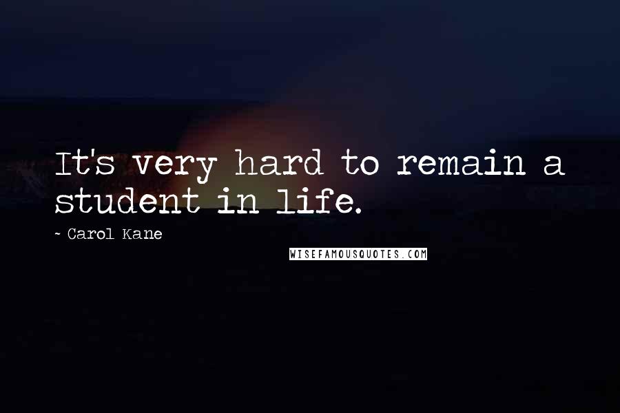 Carol Kane Quotes: It's very hard to remain a student in life.
