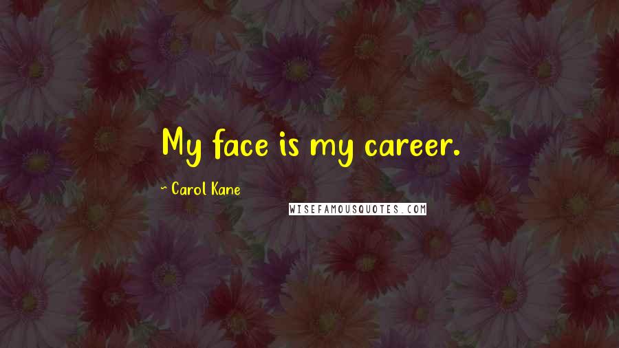 Carol Kane Quotes: My face is my career.