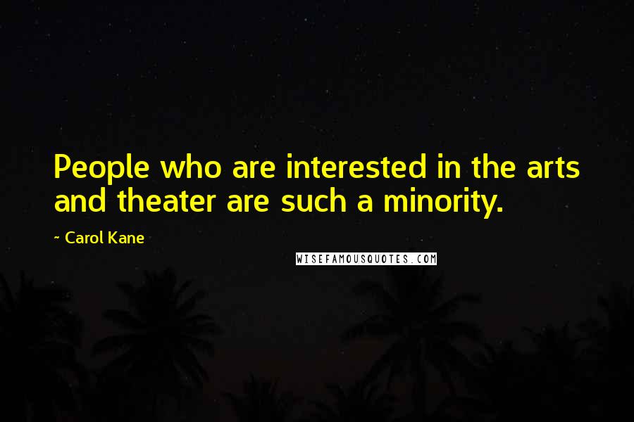 Carol Kane Quotes: People who are interested in the arts and theater are such a minority.