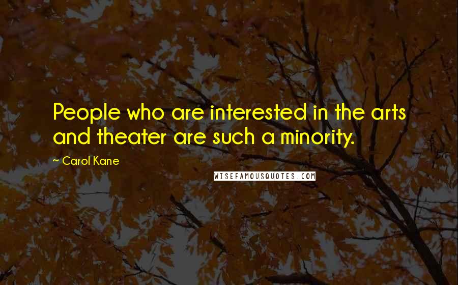 Carol Kane Quotes: People who are interested in the arts and theater are such a minority.