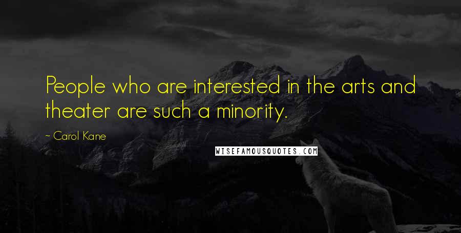 Carol Kane Quotes: People who are interested in the arts and theater are such a minority.