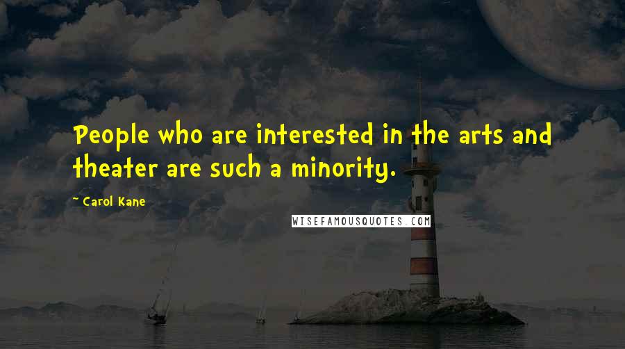 Carol Kane Quotes: People who are interested in the arts and theater are such a minority.