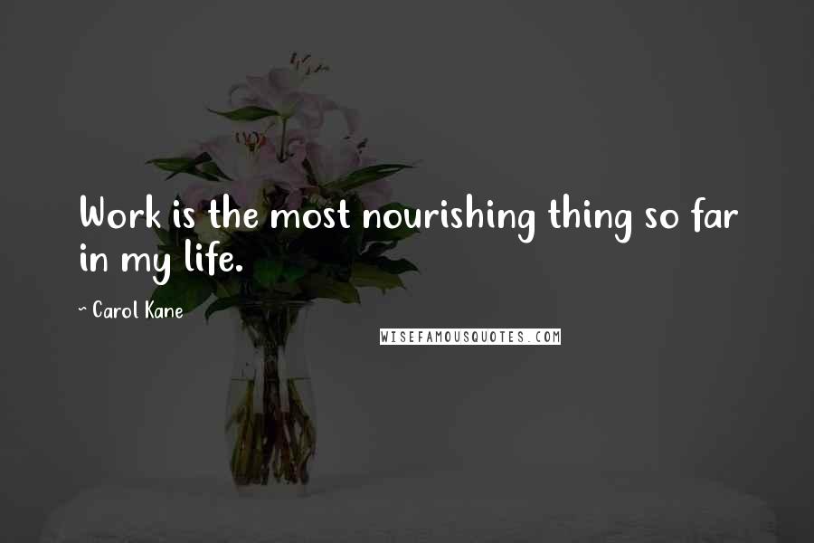 Carol Kane Quotes: Work is the most nourishing thing so far in my life.