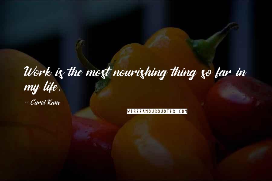 Carol Kane Quotes: Work is the most nourishing thing so far in my life.