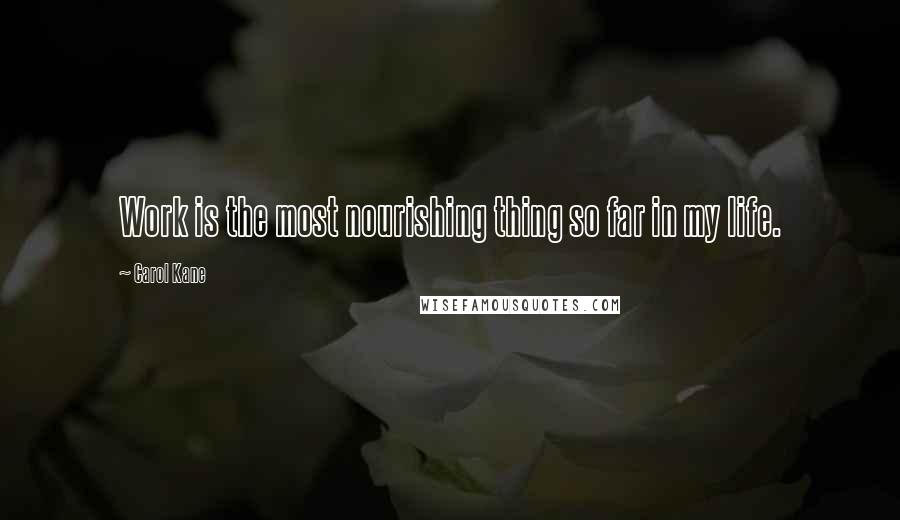 Carol Kane Quotes: Work is the most nourishing thing so far in my life.