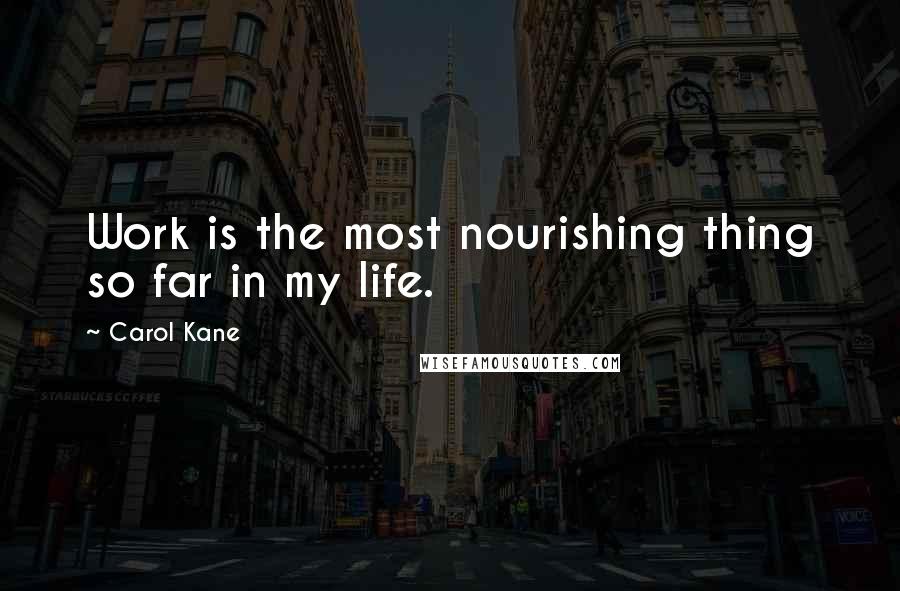 Carol Kane Quotes: Work is the most nourishing thing so far in my life.