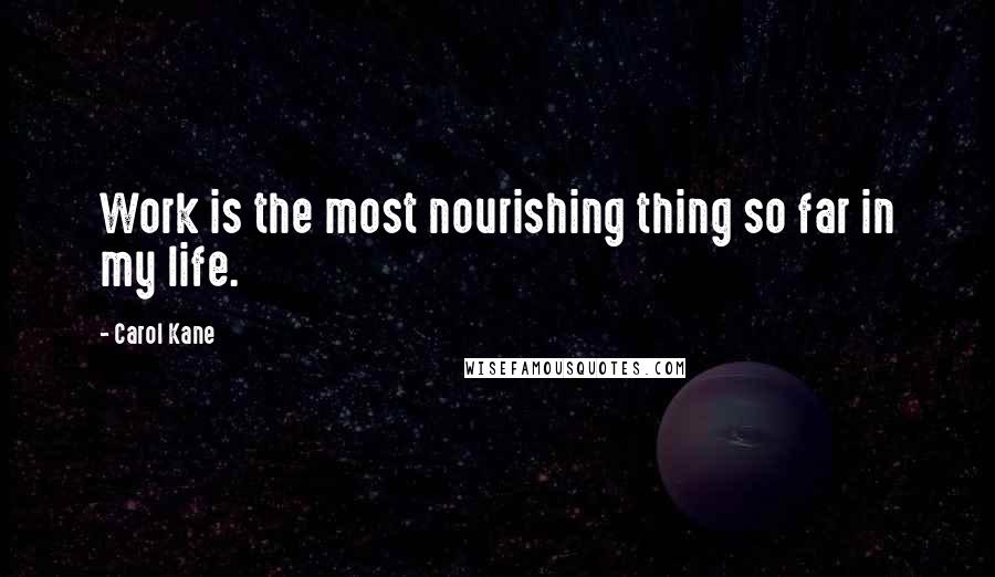 Carol Kane Quotes: Work is the most nourishing thing so far in my life.