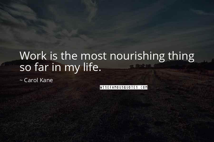 Carol Kane Quotes: Work is the most nourishing thing so far in my life.
