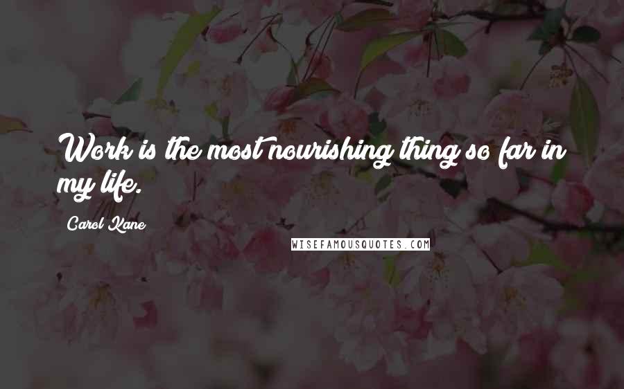 Carol Kane Quotes: Work is the most nourishing thing so far in my life.