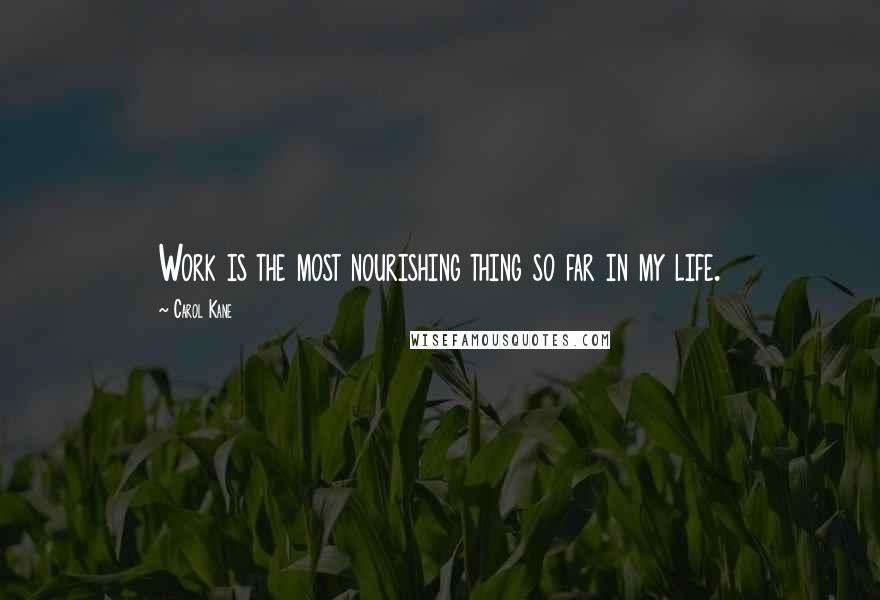 Carol Kane Quotes: Work is the most nourishing thing so far in my life.