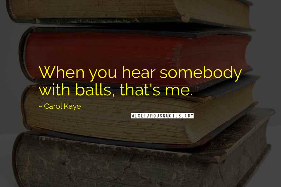 Carol Kaye Quotes: When you hear somebody with balls, that's me.