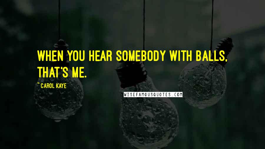 Carol Kaye Quotes: When you hear somebody with balls, that's me.