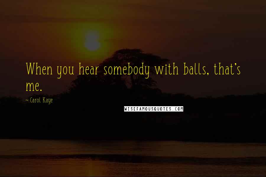 Carol Kaye Quotes: When you hear somebody with balls, that's me.