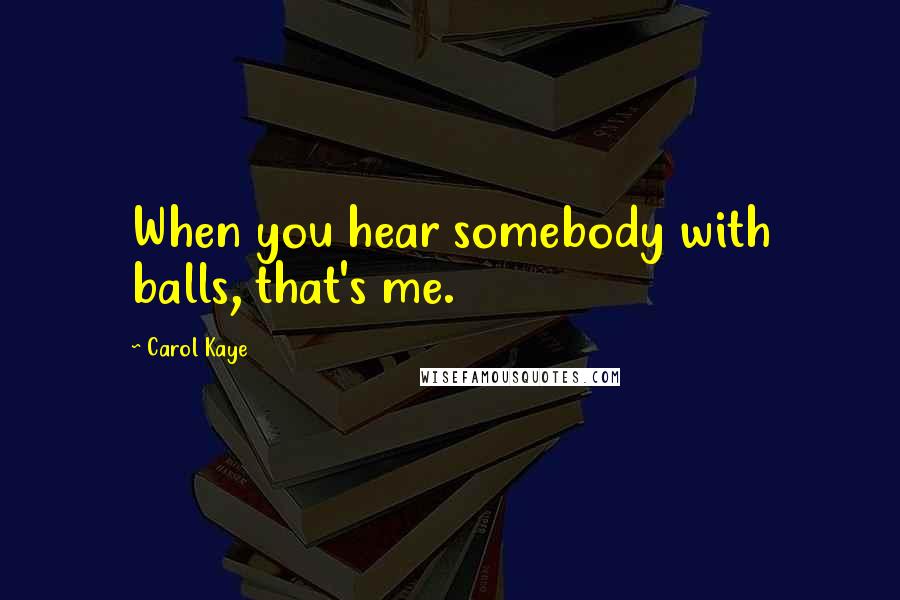 Carol Kaye Quotes: When you hear somebody with balls, that's me.