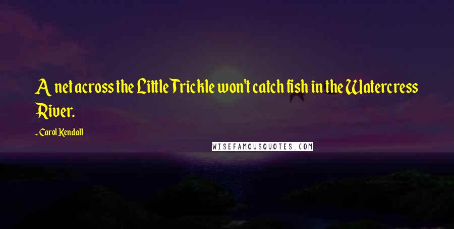 Carol Kendall Quotes: A net across the Little Trickle won't catch fish in the Watercress River.