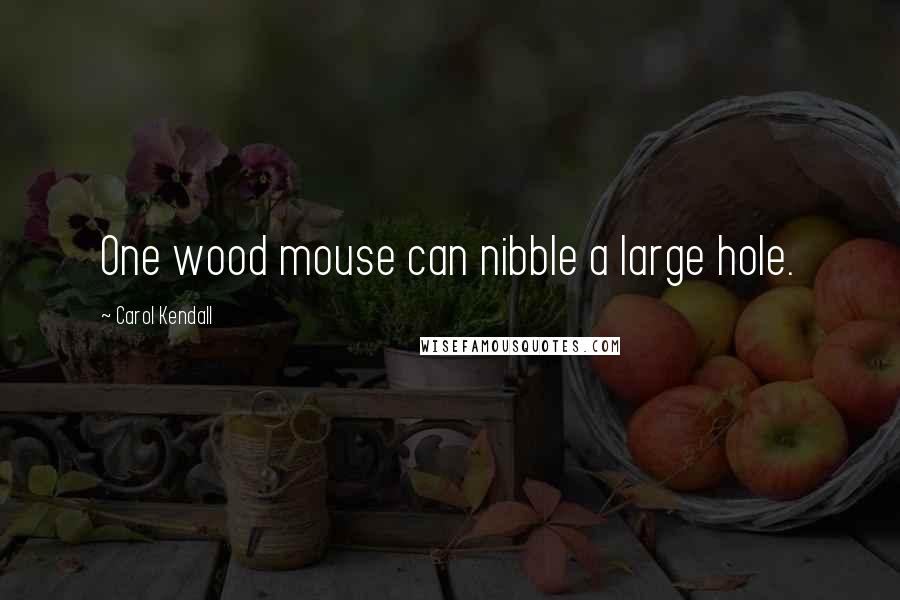 Carol Kendall Quotes: One wood mouse can nibble a large hole.