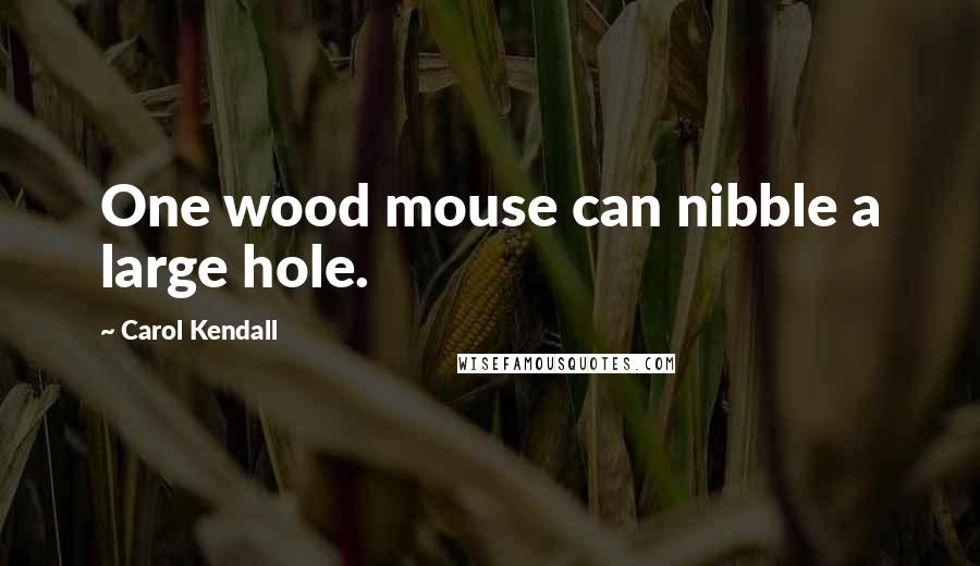 Carol Kendall Quotes: One wood mouse can nibble a large hole.