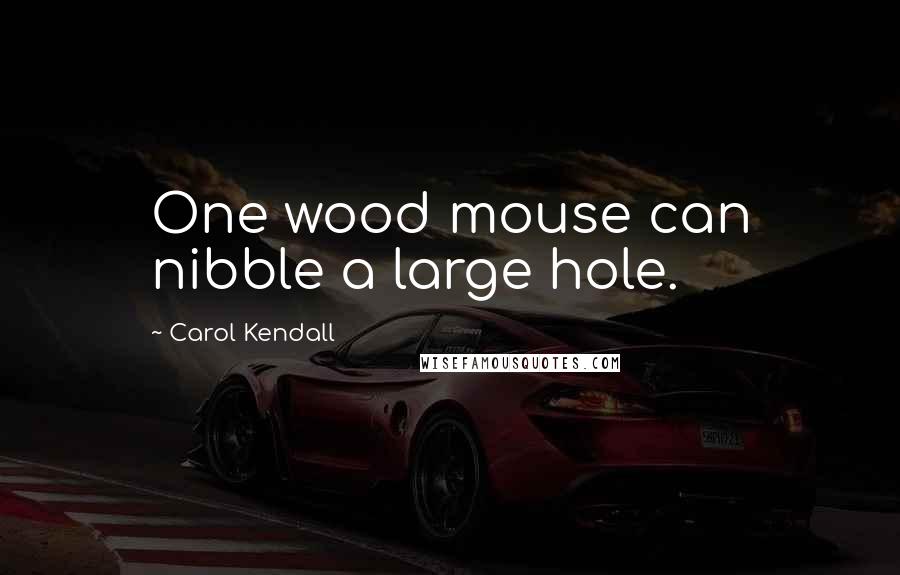 Carol Kendall Quotes: One wood mouse can nibble a large hole.