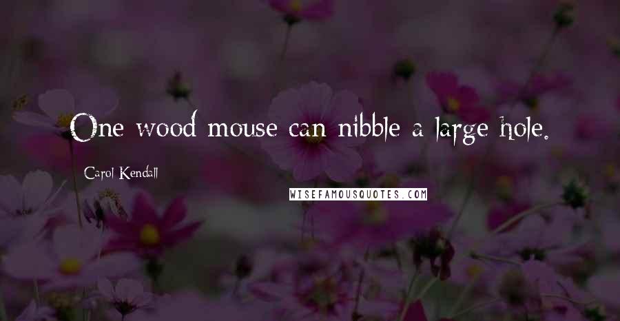 Carol Kendall Quotes: One wood mouse can nibble a large hole.