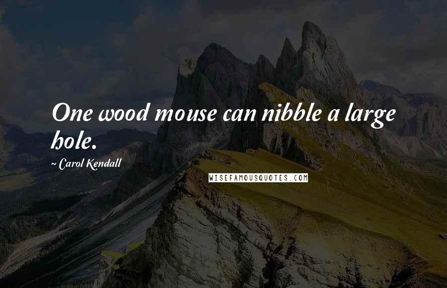 Carol Kendall Quotes: One wood mouse can nibble a large hole.