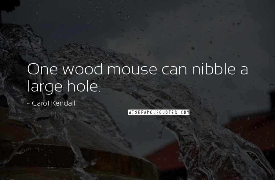 Carol Kendall Quotes: One wood mouse can nibble a large hole.