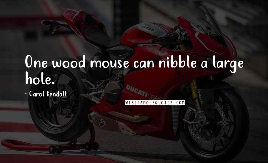 Carol Kendall Quotes: One wood mouse can nibble a large hole.