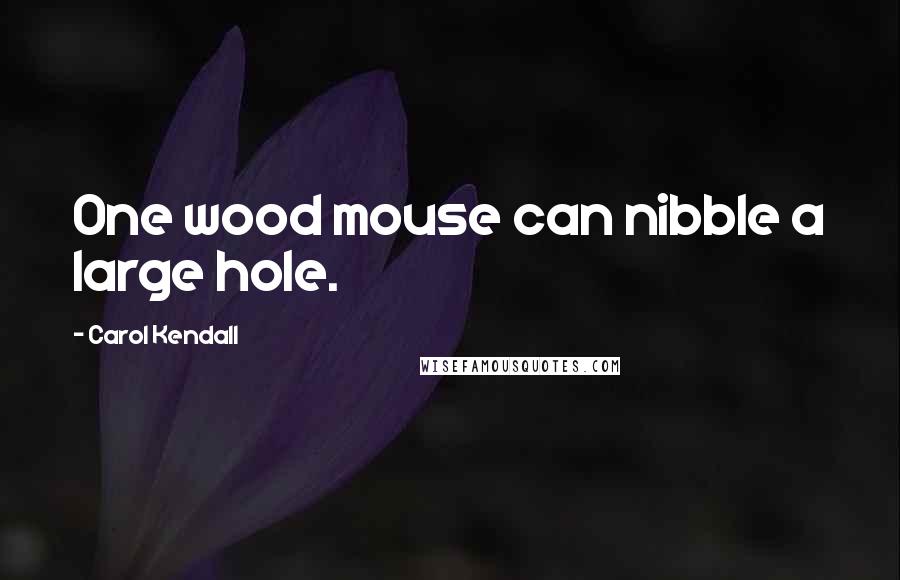 Carol Kendall Quotes: One wood mouse can nibble a large hole.