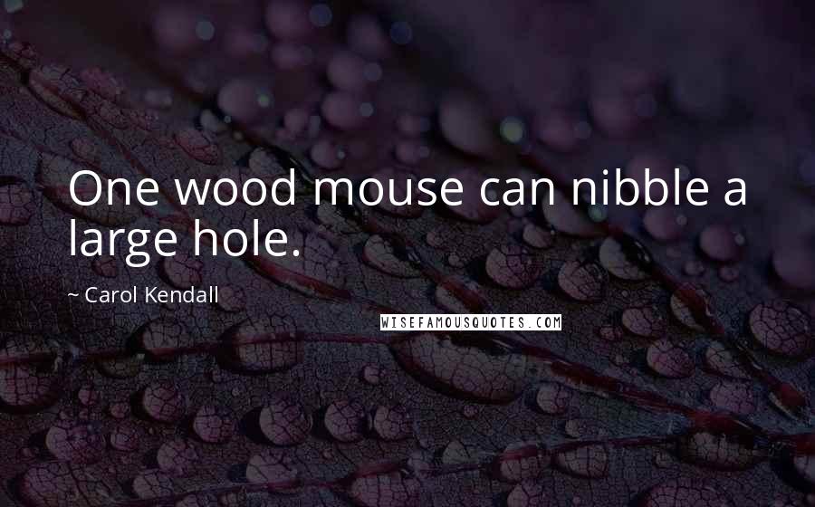 Carol Kendall Quotes: One wood mouse can nibble a large hole.