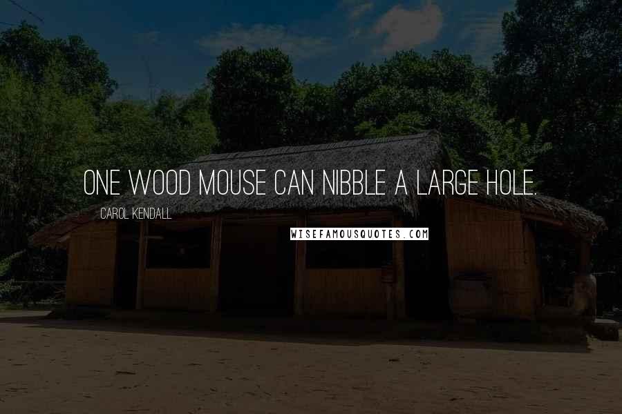 Carol Kendall Quotes: One wood mouse can nibble a large hole.